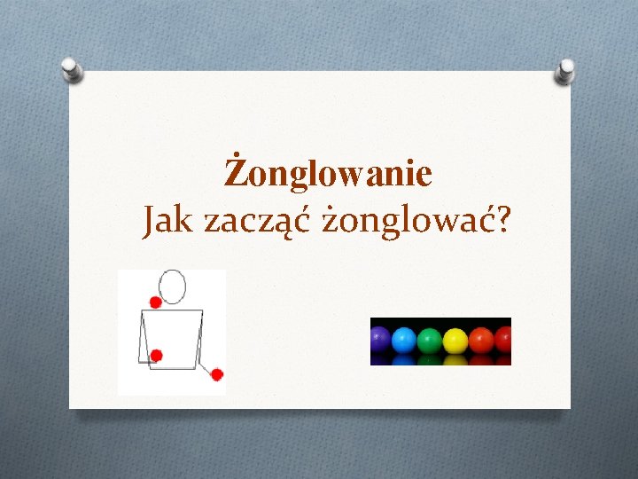 Żonglowanie Jak zacząć żonglować? Żonglowanie Jak zacząć żonglować?