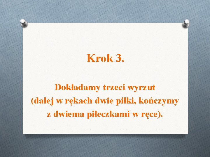 Krok 3. Dokładamy trzeci wyrzut (dalej w rękach dwie piłki, kończymy z dwiema piłeczkami Krok 3. Dokładamy trzeci wyrzut (dalej w rękach dwie piłki, kończymy z dwiema piłeczkami