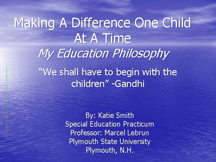 Making A Difference One Child At A Time My Education Philosophy “We shall have Making A Difference One Child At A Time My Education Philosophy “We shall have