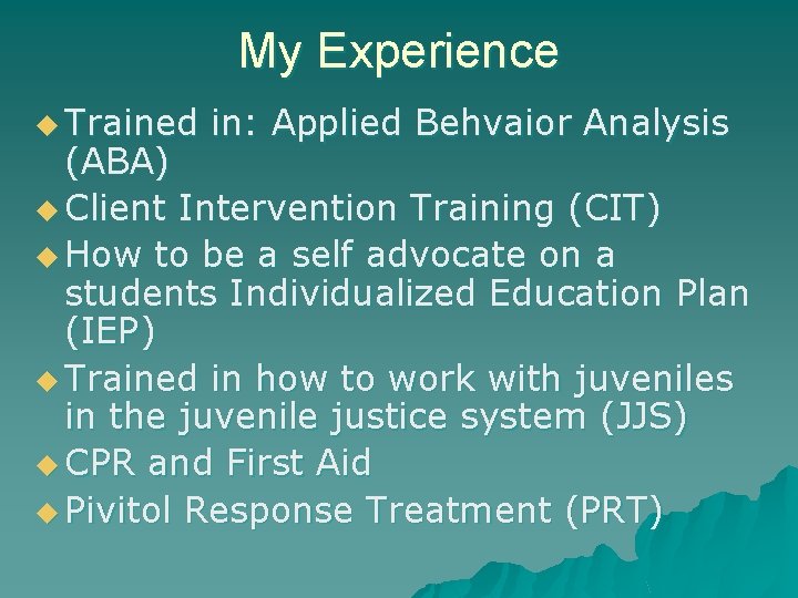 My Experience u Trained in: Applied Behvaior Analysis (ABA) u Client Intervention Training (CIT) My Experience u Trained in: Applied Behvaior Analysis (ABA) u Client Intervention Training (CIT)