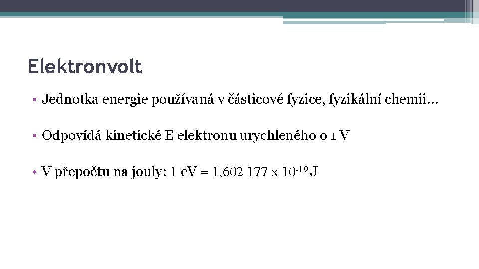 Elektronvolt • Jednotka energie používaná v částicové fyzice, fyzikální chemii… • Odpovídá kinetické E