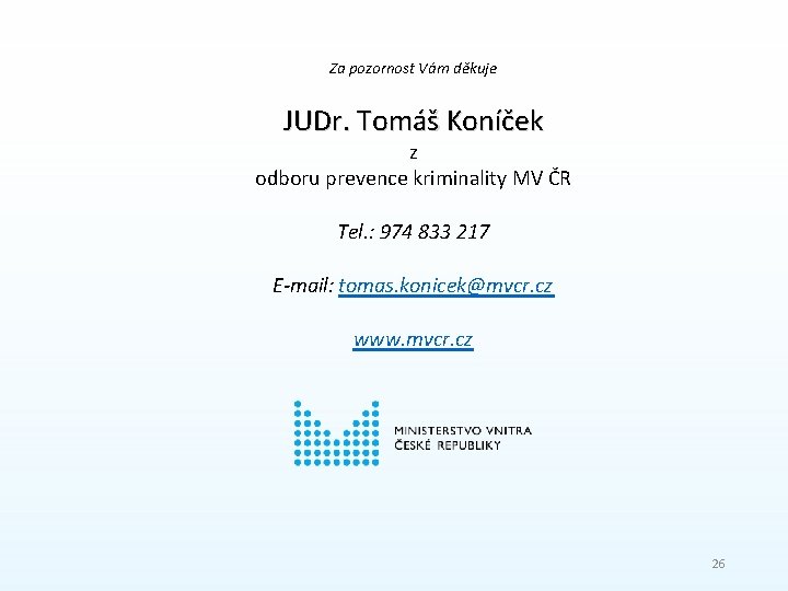 Za pozornost Vám děkuje JUDr. Tomáš Koníček z odboru prevence kriminality MV ČR Tel.