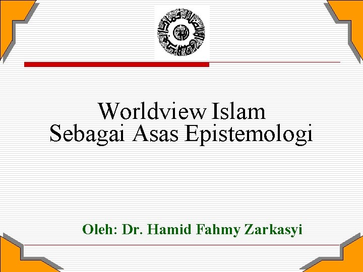 Worldview Islam Sebagai Asas Epistemologi Oleh: Dr. Hamid Fahmy Zarkasyi 