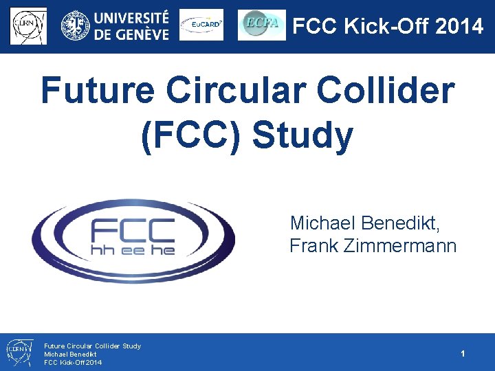 FCC Kick-Off 2014 Future Circular Collider (FCC) Study Michael Benedikt, Frank Zimmermann Future Circular