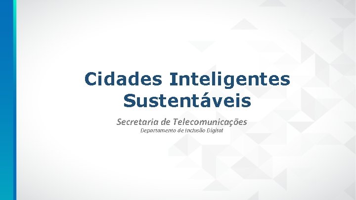 Cidades Inteligentes Sustentáveis Secretaria de Telecomunicações Departamento de Inclusão Digital 