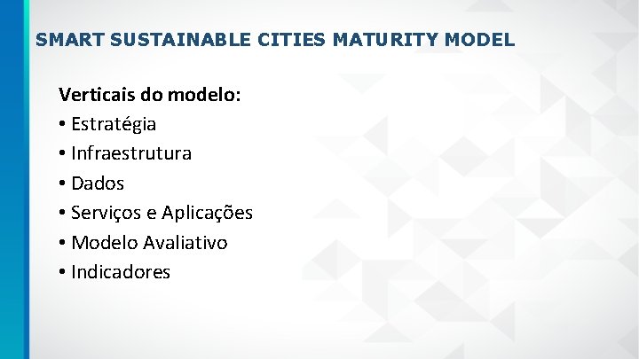 SMART SUSTAINABLE CITIES MATURITY MODEL Verticais do modelo: • Estratégia • Infraestrutura • Dados