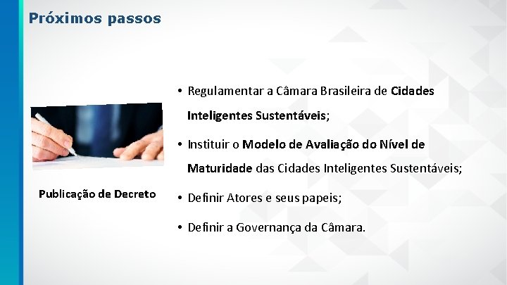 Próximos passos • Regulamentar a Câmara Brasileira de Cidades Inteligentes Sustentáveis; • Instituir o