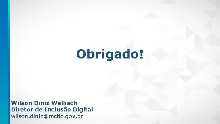 Obrigado! Wilson Diniz Wellisch Diretor de Inclusão Digital wilson. diniz@mctic. gov. br 