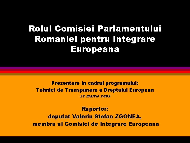 Rolul Comisiei Parlamentului Romaniei pentru Integrare Europeana Prezentare in cadrul programului: Tehnici de Transpunere