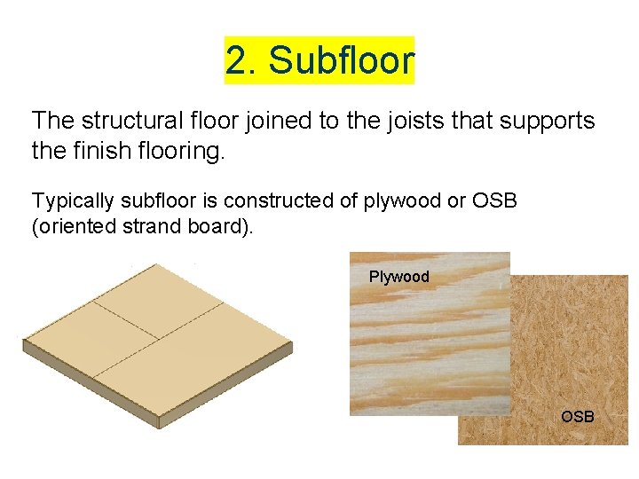 2. Subfloor The structural floor joined to the joists that supports the finish flooring. 2. Subfloor The structural floor joined to the joists that supports the finish flooring.