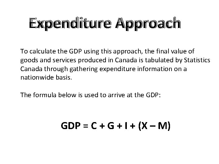 Expenditure Approach To calculate the GDP using this approach, the final value of goods