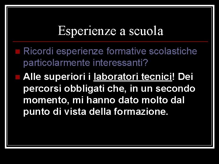 Esperienze a scuola Ricordi esperienze formative scolastiche particolarmente interessanti? n Alle superiori i laboratori