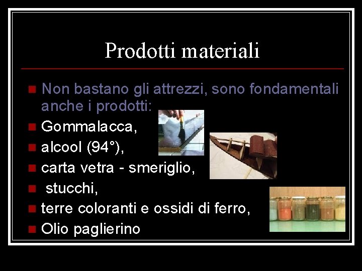 Prodotti materiali Non bastano gli attrezzi, sono fondamentali anche i prodotti: n Gommalacca, n