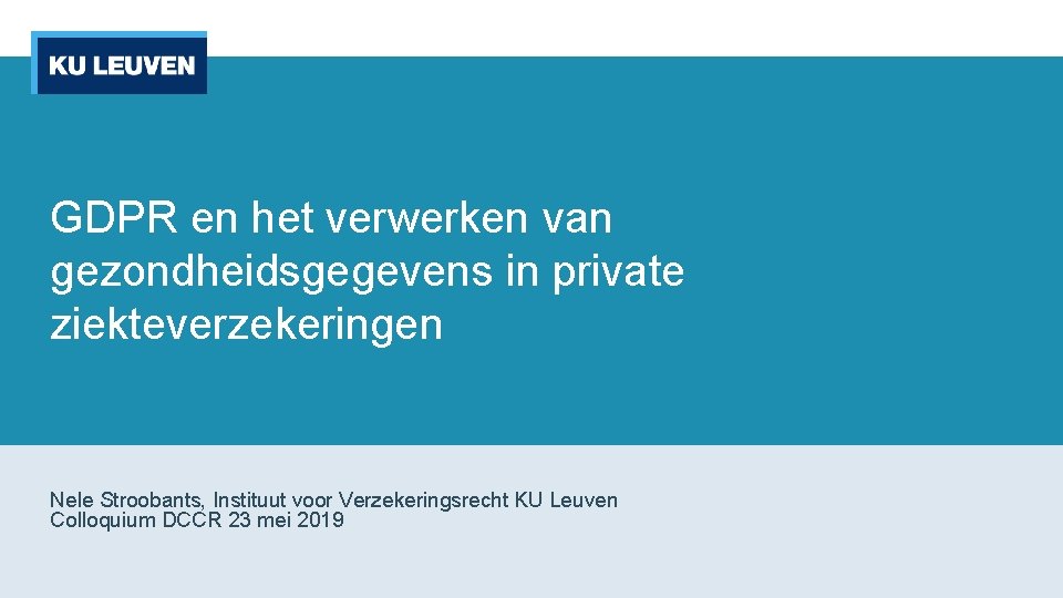 GDPR en het verwerken van gezondheidsgegevens in private ziekteverzekeringen Nele Stroobants, Instituut voor Verzekeringsrecht