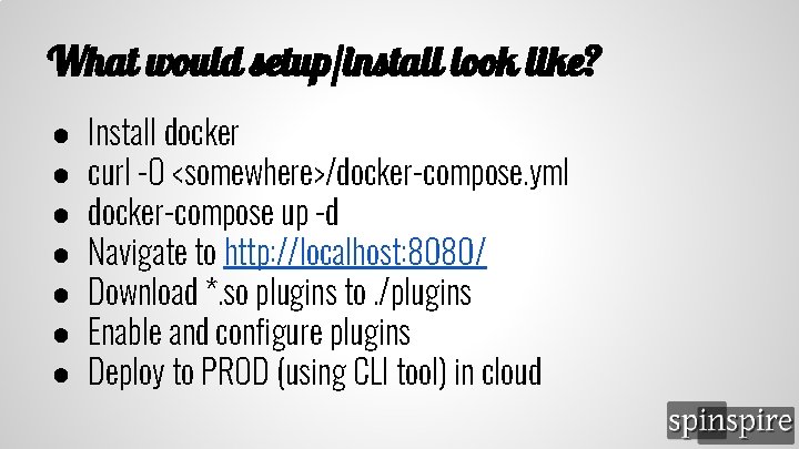 What would setup/install look like? ● ● ● ● Install docker curl -O <somewhere>/docker-compose.