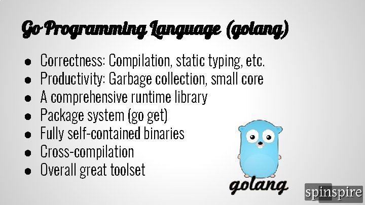 Go Programming Language (golang) ● ● ● ● Correctness: Compilation, static typing, etc. Productivity: