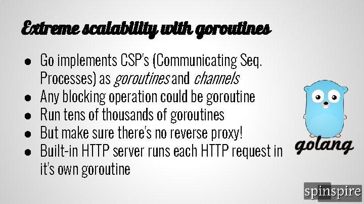 Extreme scalability with goroutines ● Go implements CSP's (Communicating Seq. Processes) as goroutines and