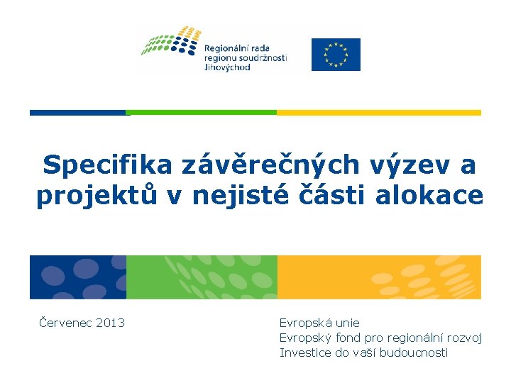 Specifika závěrečných výzev a projektů v nejisté části alokace Červenec 2013 Evropská unie Evropský