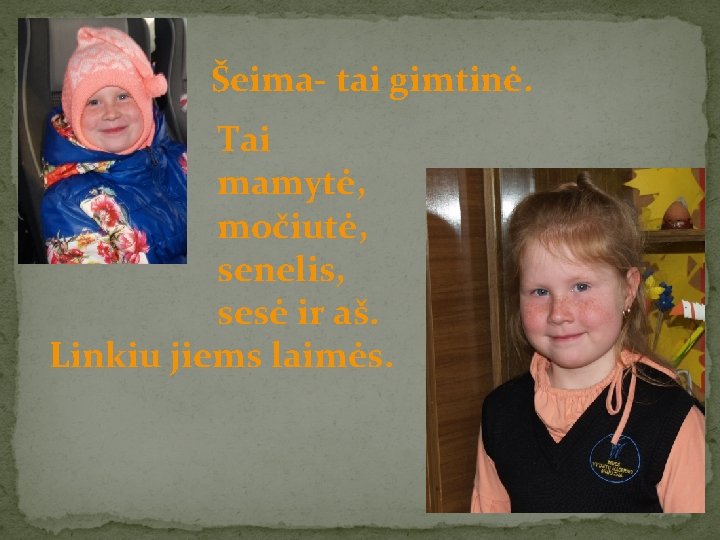 Šeima- tai gimtinė. Tai mamytė, močiutė, senelis, sesė ir aš. Linkiu jiems laimės. 