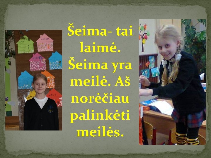 Šeima- tai laimė. Šeima yra meilė. Aš norėčiau palinkėti meilės. 