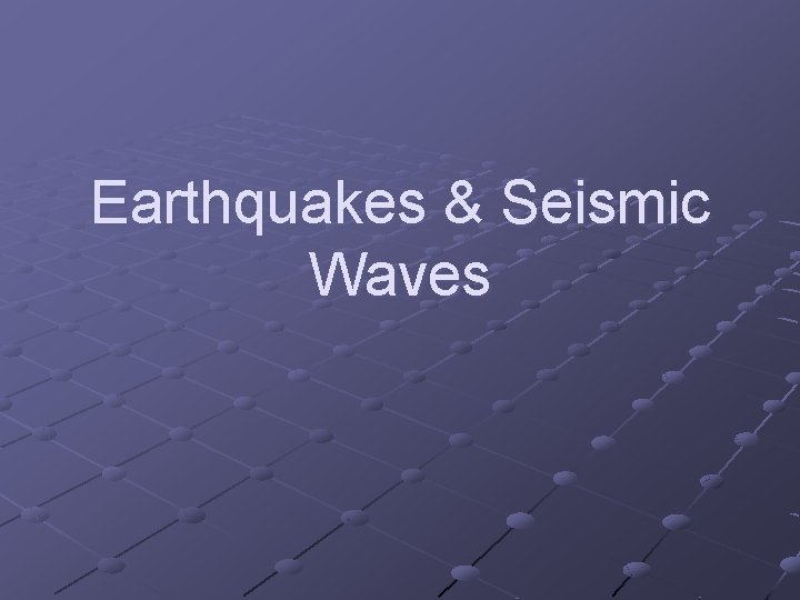 Earthquakes & Seismic Waves 