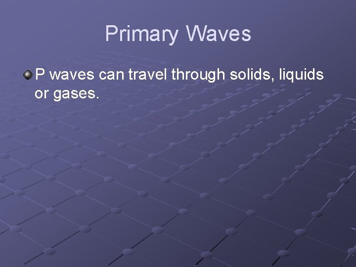 Primary Waves P waves can travel through solids, liquids or gases. 