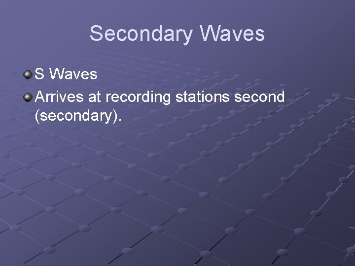 Secondary Waves S Waves Arrives at recording stations second (secondary). 