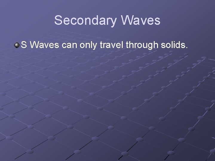 Secondary Waves S Waves can only travel through solids. 
