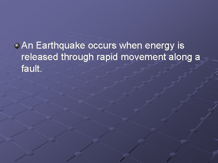 An Earthquake occurs when energy is released through rapid movement along a fault. 