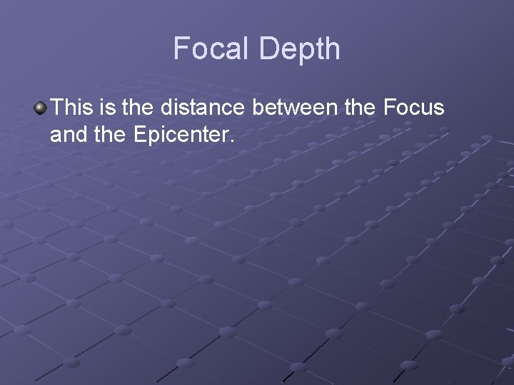 Focal Depth This is the distance between the Focus and the Epicenter. 