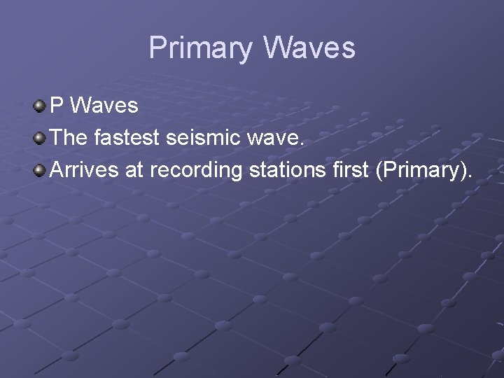 Primary Waves P Waves The fastest seismic wave. Arrives at recording stations first (Primary).