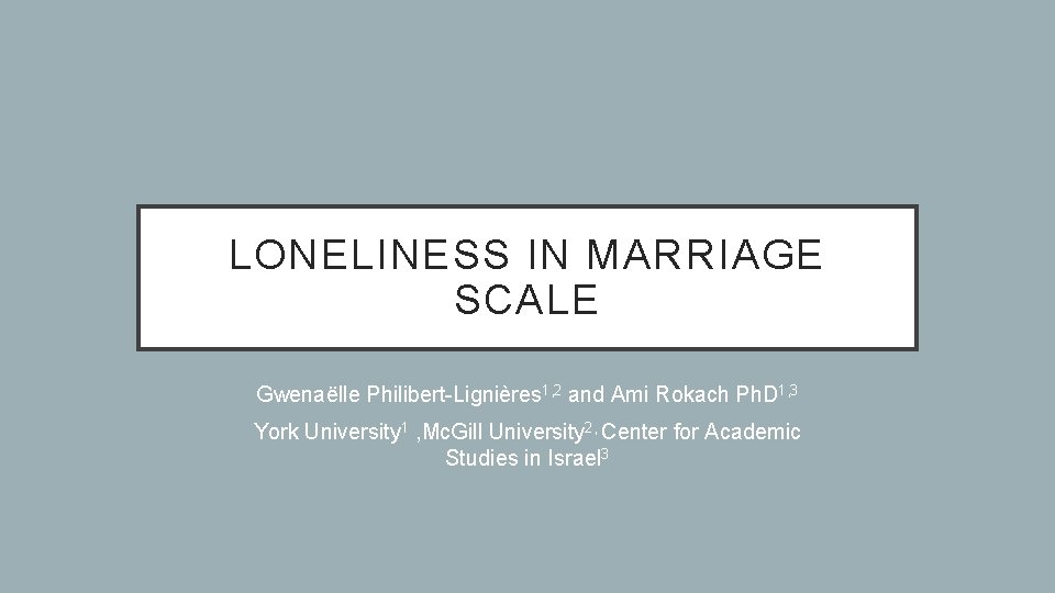 LONELINESS IN MARRIAGE SCALE Gwenaëlle Philibert-Lignières 1, 2 and Ami Rokach Ph. D 1,