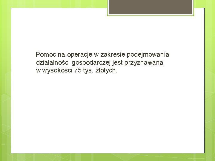 Pomoc na operacje w zakresie podejmowania działalności gospodarczej jest przyznawana w wysokości 75 tys.