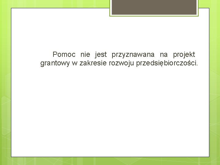 Pomoc nie jest przyznawana na projekt grantowy w zakresie rozwoju przedsiębiorczości. 