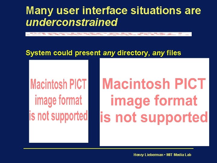 Many user interface situations are underconstrained System could present any directory, any files Henry