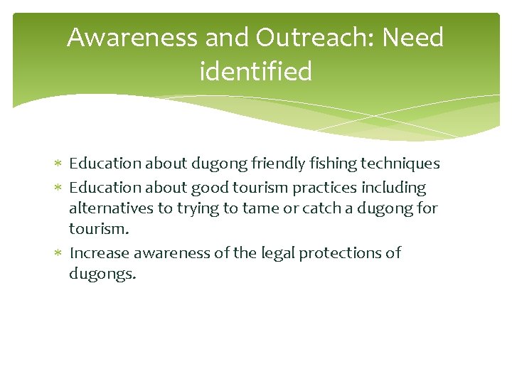 Awareness and Outreach: Need identified Education about dugong friendly fishing techniques Education about good