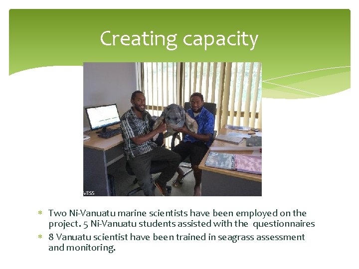 Creating capacity Two Ni-Vanuatu marine scientists have been employed on the project. 5 Ni-Vanuatu