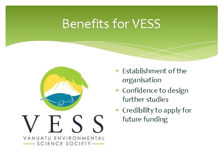 Benefits for VESS Establishment of the organisation Confidence to design further studies Credibility to