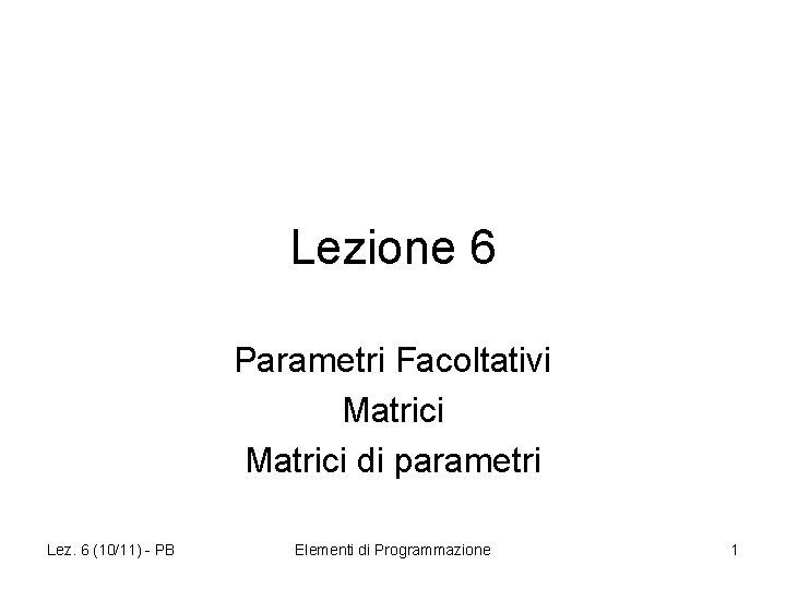 Lezione 6 Parametri Facoltativi Matrici di parametri Lez. 6 (10/11) - PB Elementi di