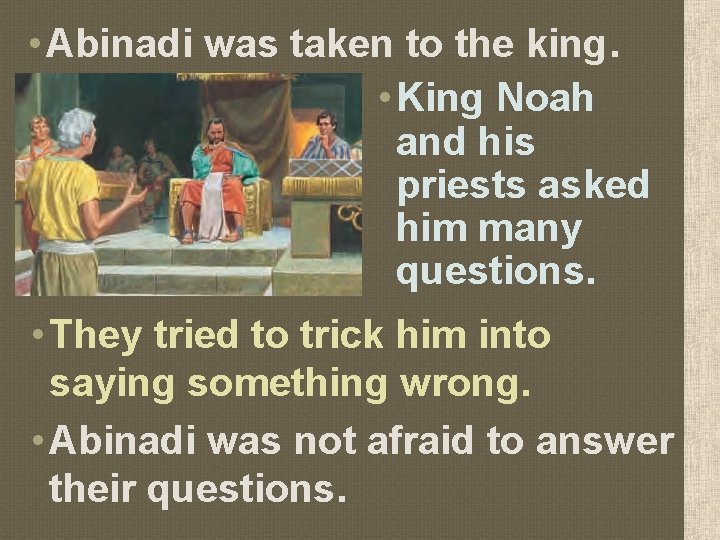  • Abinadi was taken to the king. • King Noah and his priests