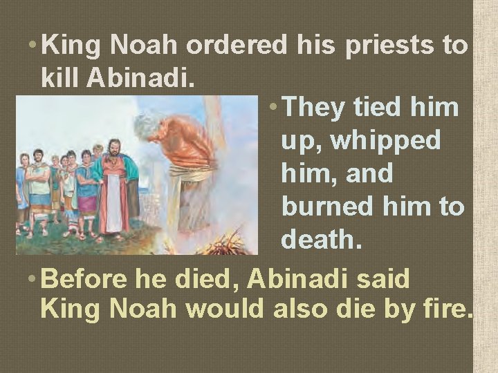  • King Noah ordered his priests to kill Abinadi. • They tied him