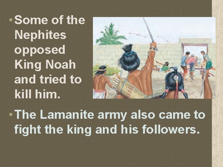  • Some of the Nephites opposed King Noah and tried to kill him.