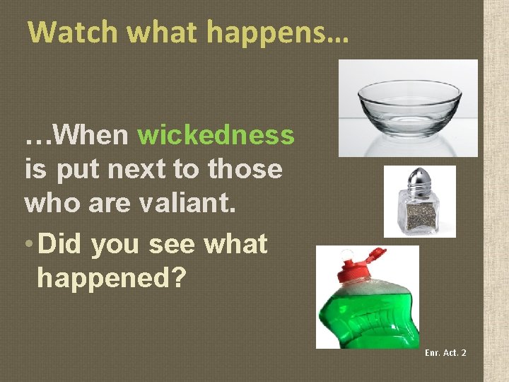 Watch what happens… …When wickedness is put next to those who are valiant. •