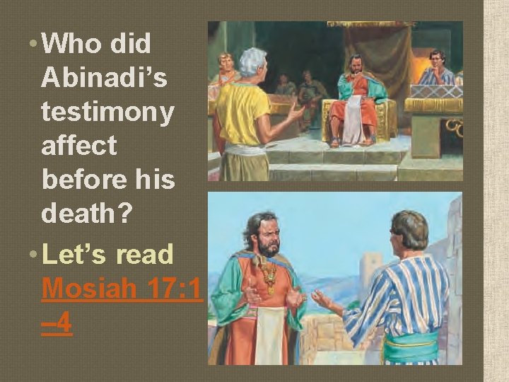  • Who did Abinadi’s testimony affect before his death? • Let’s read Mosiah