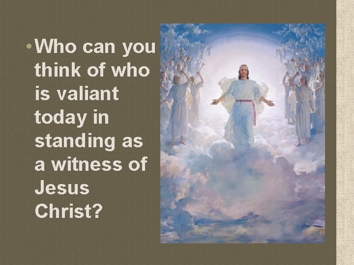  • Who can you think of who is valiant today in standing as