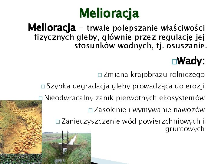 Melioracja – trwałe polepszanie właściwości fizycznych gleby, głównie przez regulację jej stosunków wodnych, tj.