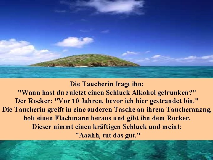 Die Taucherin fragt ihn: "Wann hast du zuletzt einen Schluck Alkohol getrunken? " Der