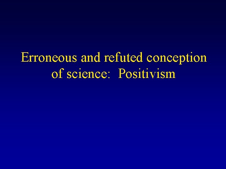 Erroneous and refuted conception of science: Positivism 