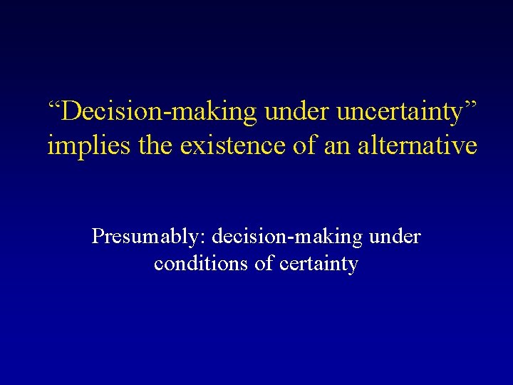 “Decision-making under uncertainty” implies the existence of an alternative Presumably: decision-making under conditions of