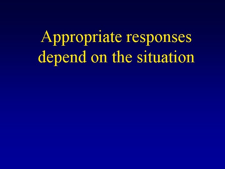 Appropriate responses depend on the situation 